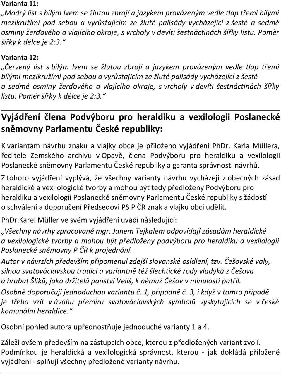 Varianta 12: Červený list s bílým lvem se žlutou zbrojí a jazykem provázeným vedle tlap třemi bílými mezikružími pod sebou a vyrůstajícím ze žluté palisády vycházející z šesté a sedmé osminy