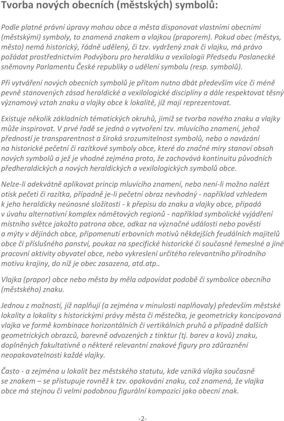 vydržený znak či vlajku, má právo požádat prostřednictvím Podvýboru pro heraldiku a vexilologii Předsedu Poslanecké sněmovny Parlamentu České republiky o udělení symbolu (resp. symbolů).