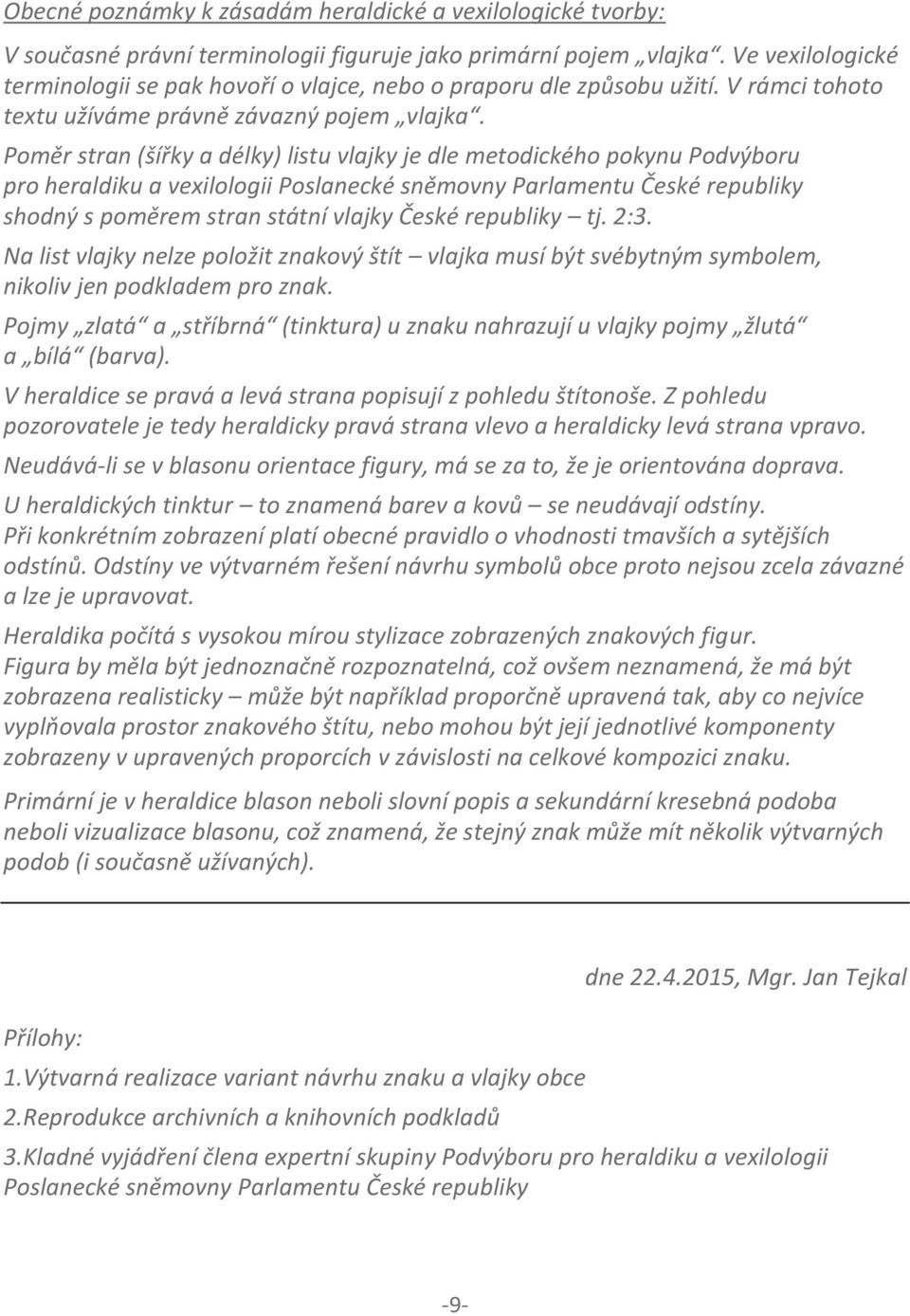 Poměr stran (šířky a délky) listu vlajky je dle metodického pokynu Podvýboru pro heraldiku a vexilologii Poslanecké sněmovny Parlamentu České republiky shodný s poměrem stran státní vlajky České