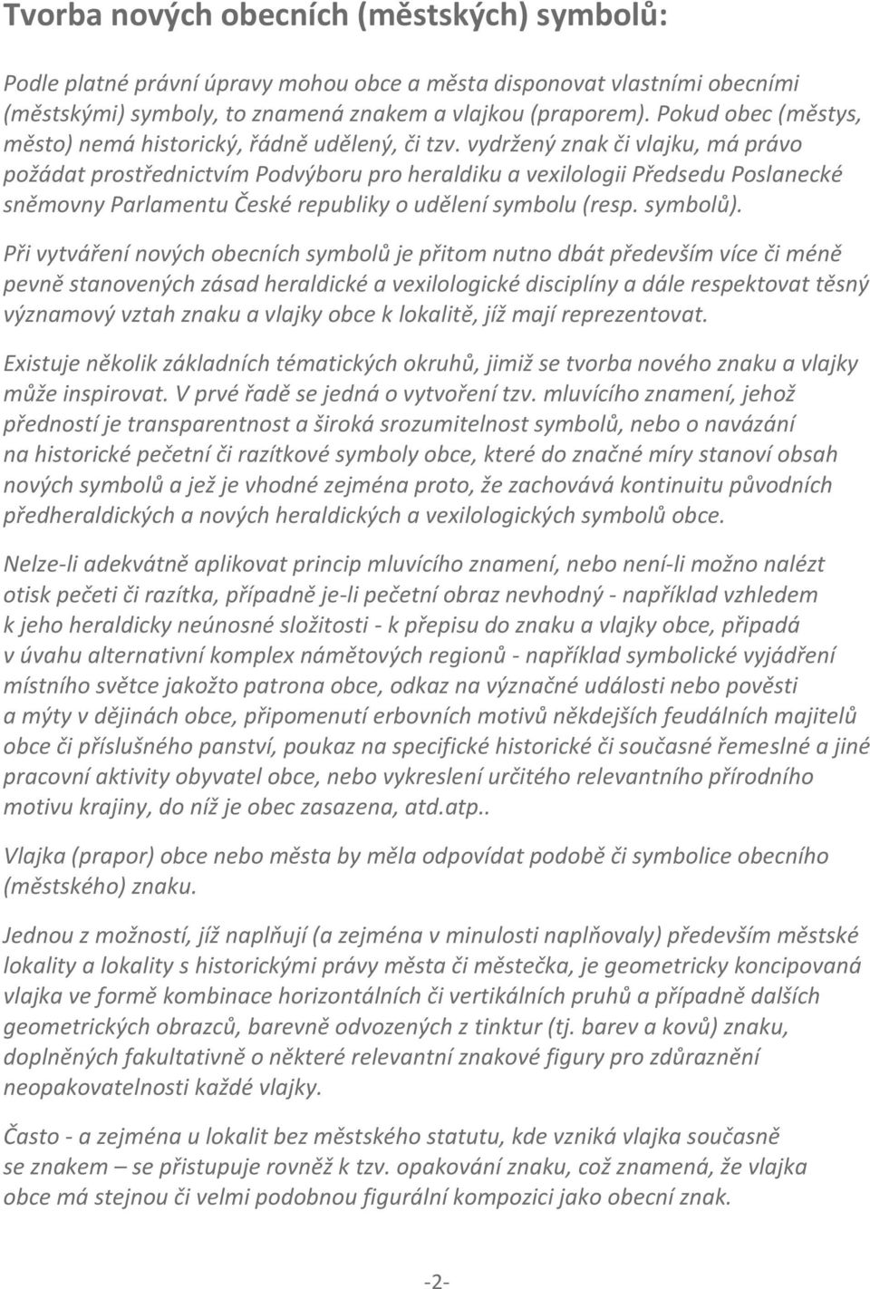 vydržený znak či vlajku, má právo požádat prostřednictvím Podvýboru pro heraldiku a vexilologii Předsedu Poslanecké sněmovny Parlamentu České republiky o udělení symbolu (resp. symbolů).