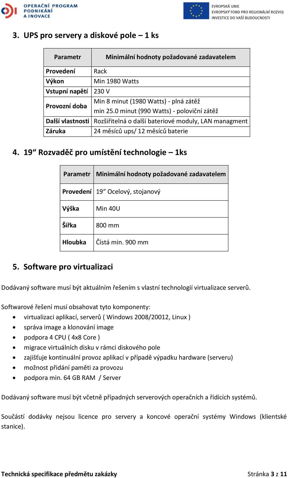 19 Rozvaděč pro umístění technologie 1ks Parametr Minimální hodnoty požadované zadavatelem Provedení 19 Ocelový, stojanový Výška Šířka Hloubka Min 40U 800 mm Čístá min. 900 mm 5.