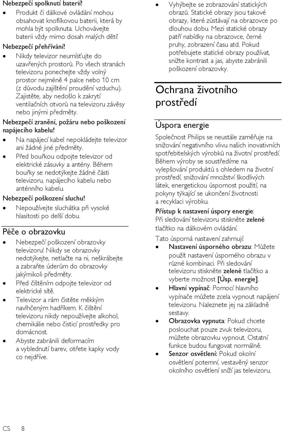 Zajistěte, aby nedošlo k zakrytí ventilačních otvorů na televizoru závěsy nebo jinými předměty. Nebezpečí zranění, poţáru nebo poškození napájecího kabelu!