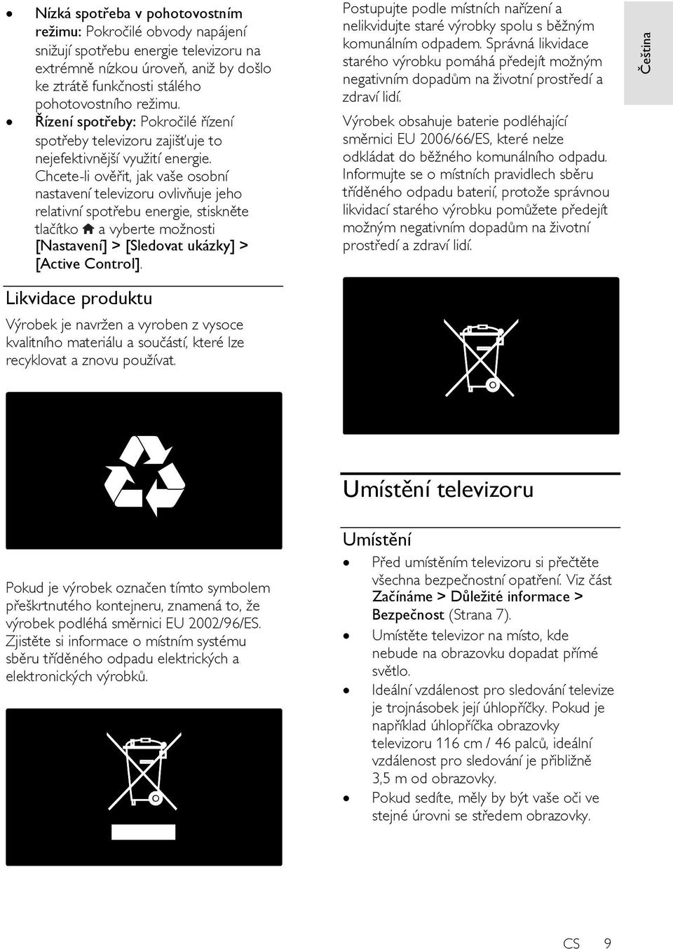 Chcete-li ověřit, jak vaše osobní nastavení televizoru ovlivňuje jeho relativní spotřebu energie, stiskněte tlačítko a vyberte moţnosti [Nastavení] > [Sledovat ukázky] > [Active Control].