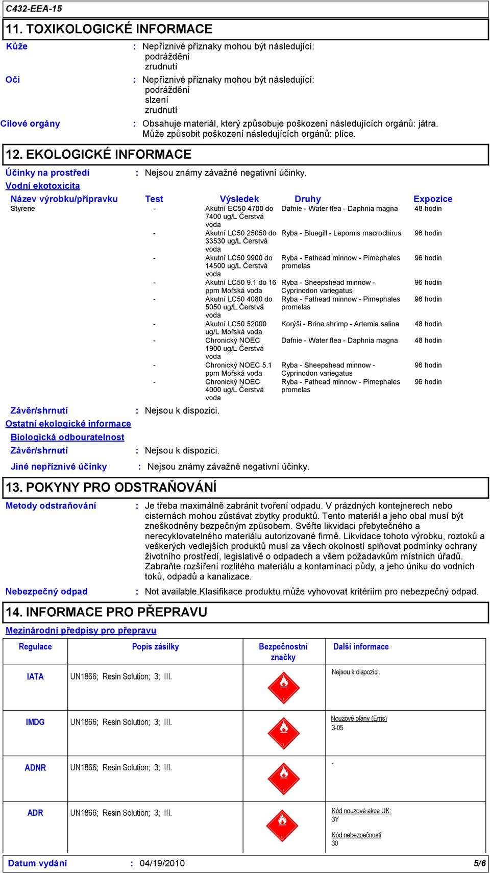 být následující podráždění slzení zrudnutí Obsahuje materiál, který způsobuje poškození následujících orgánů játra. Může způsobit poškození následujících orgánů plíce.