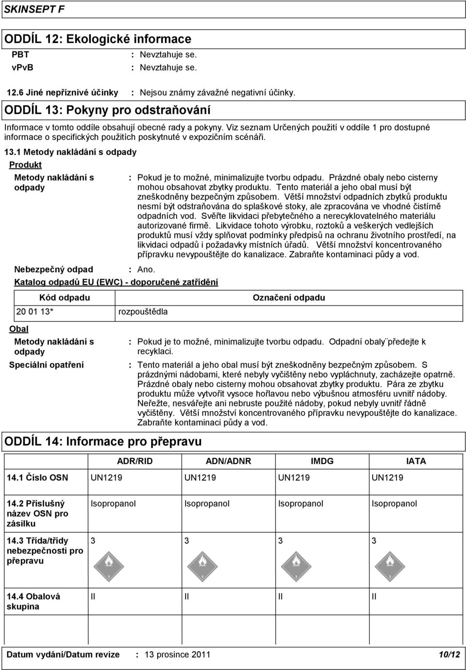 Viz seznam Určených použití v oddíle 1 pro dostupné informace o specifických použitích poskytnuté v expozičním scénáři. 13.