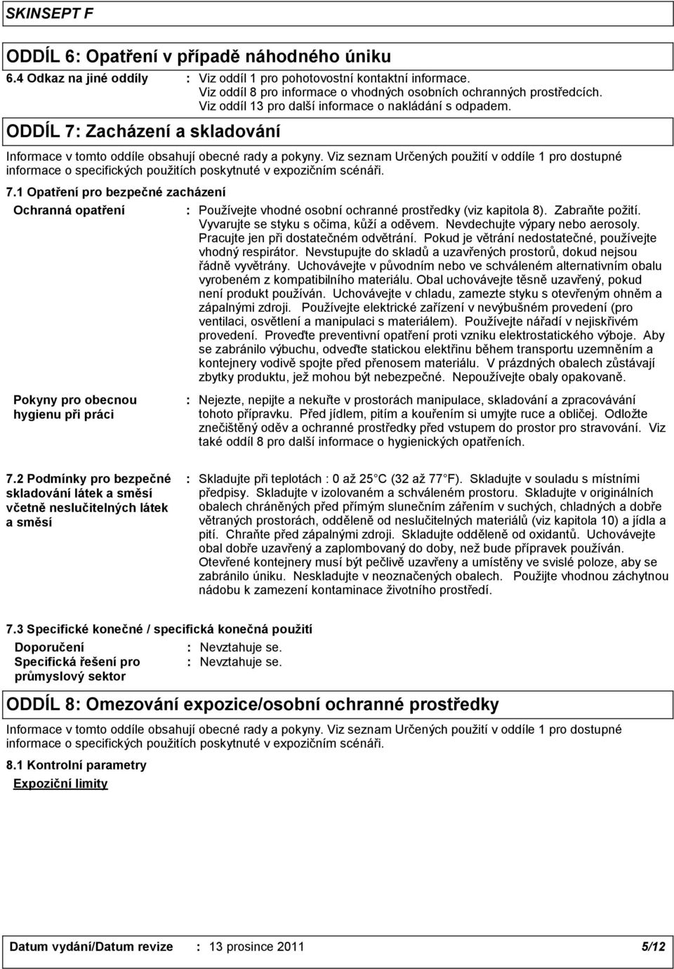 Viz seznam Určených použití v oddíle 1 pro dostupné informace o specifických použitích poskytnuté v expozičním scénáři. 7.