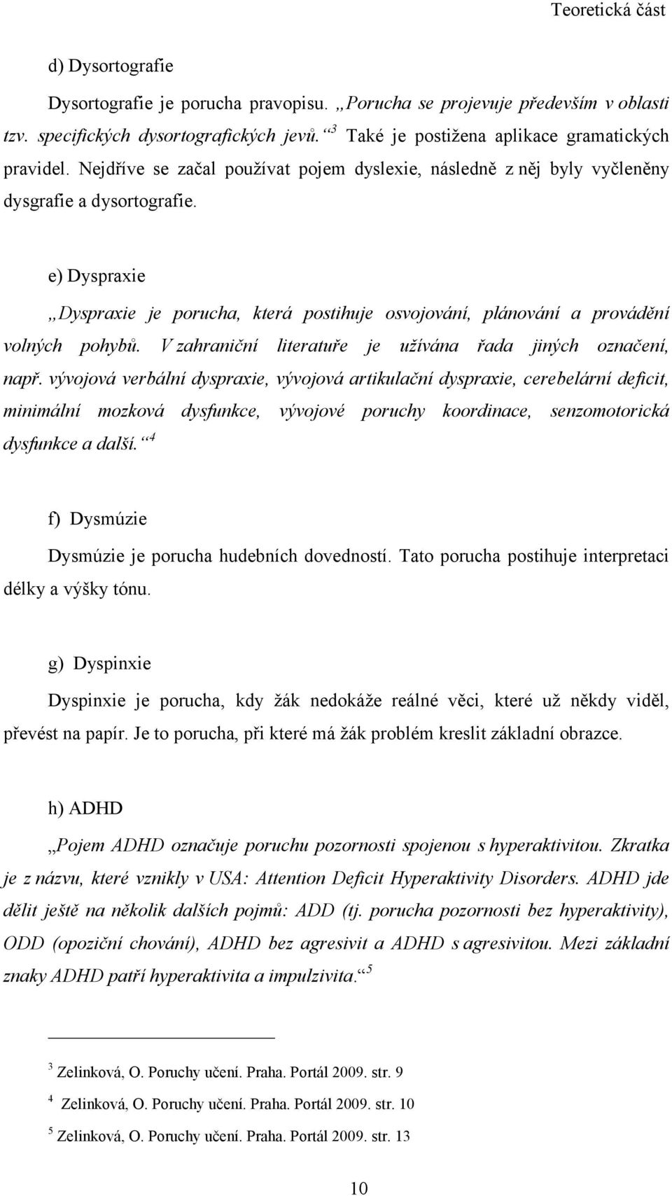 e) Dyspraxie Dyspraxie je porucha, která postihuje osvojování, plánování a provádění volných pohybů. V zahraniční literatuře je užívána řada jiných označení, např.