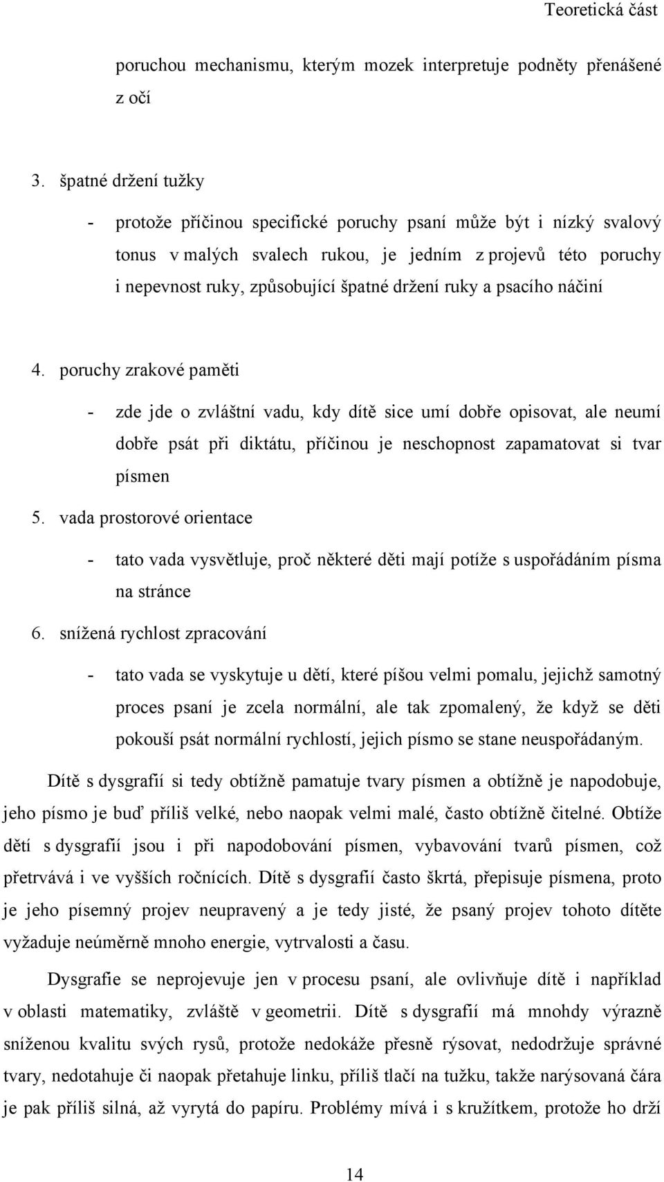 ruky a psacího náčiní 4. poruchy zrakové paměti - zde jde o zvláštní vadu, kdy dítě sice umí dobře opisovat, ale neumí dobře psát při diktátu, příčinou je neschopnost zapamatovat si tvar písmen 5.