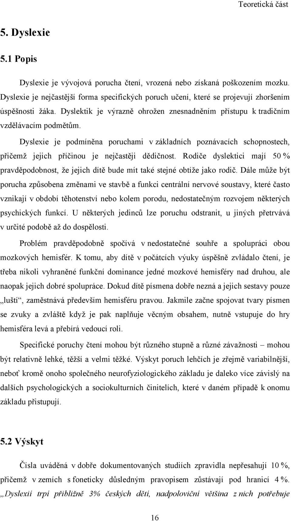 Dyslexie je podmíněna poruchami v základních poznávacích schopnostech, přičemž jejich příčinou je nejčastěji dědičnost.