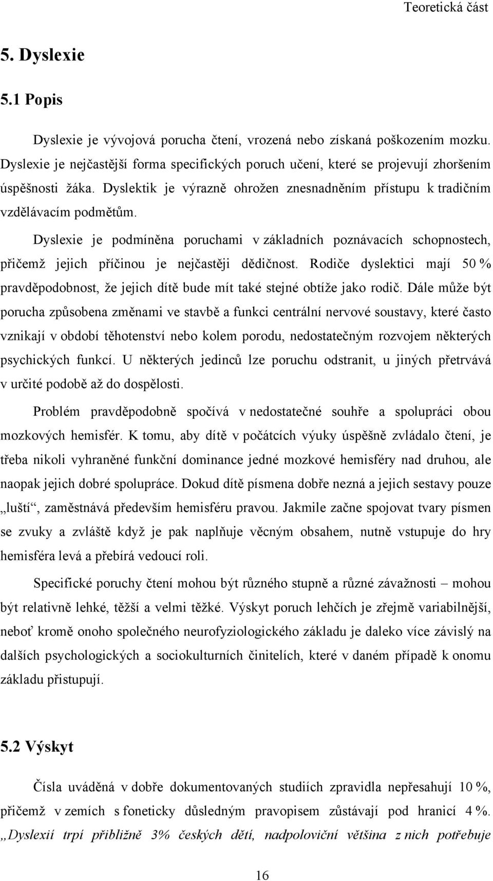 Dyslexie je podmíněna poruchami v základních poznávacích schopnostech, přičemž jejich příčinou je nejčastěji dědičnost.