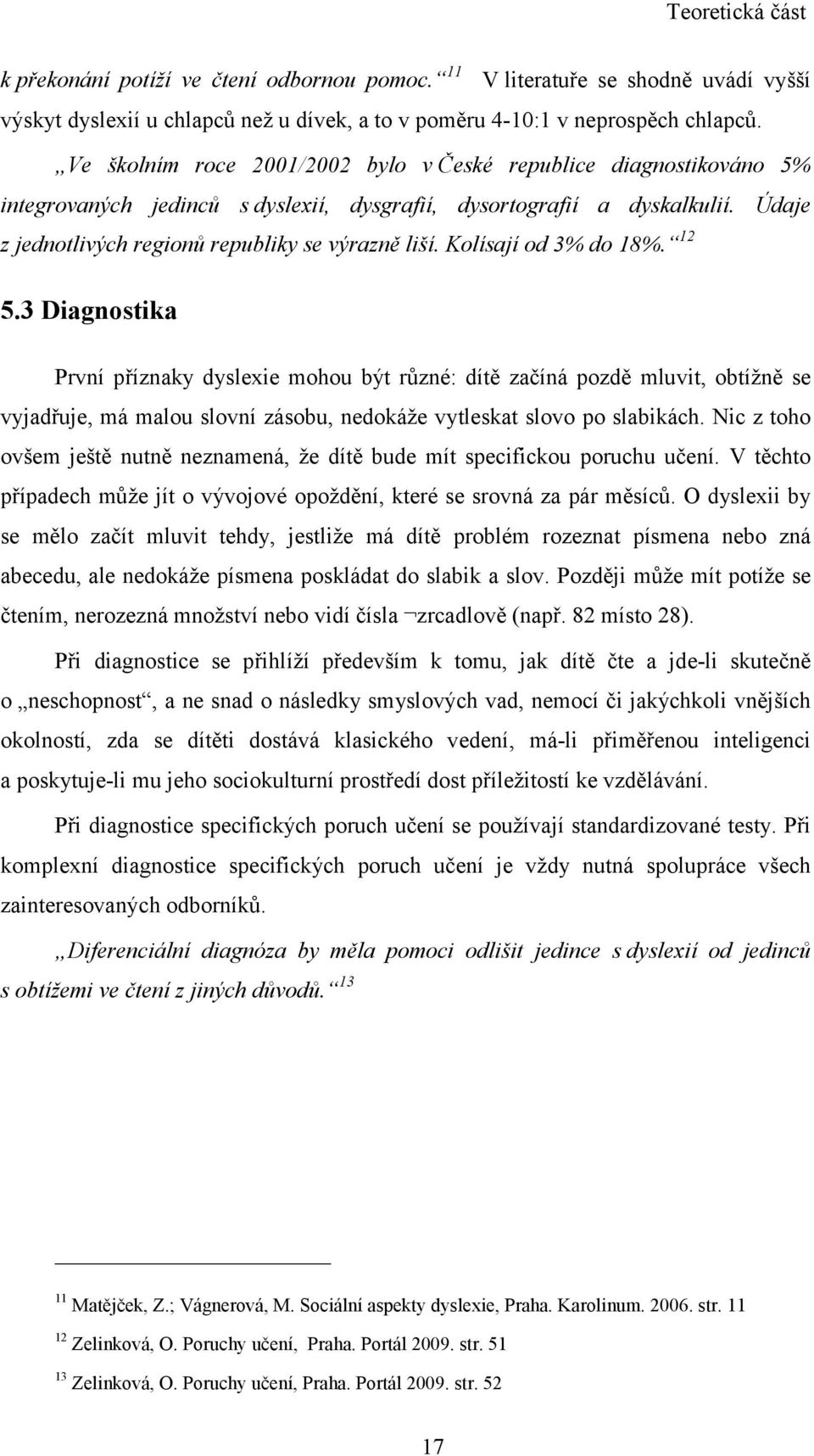 Kolísají od 3% do 18%. 12 5.3 Diagnostika První příznaky dyslexie mohou být různé: dítě začíná pozdě mluvit, obtížně se vyjadřuje, má malou slovní zásobu, nedokáže vytleskat slovo po slabikách.