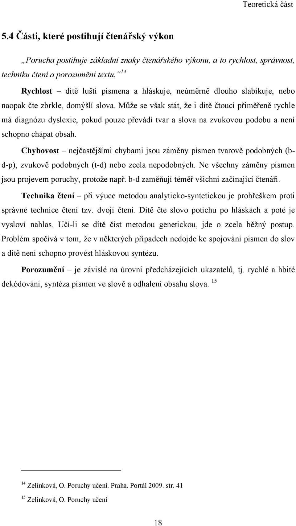 Může se však stát, že i dítě čtoucí přiměřeně rychle má diagnózu dyslexie, pokud pouze převádí tvar a slova na zvukovou podobu a není schopno chápat obsah.