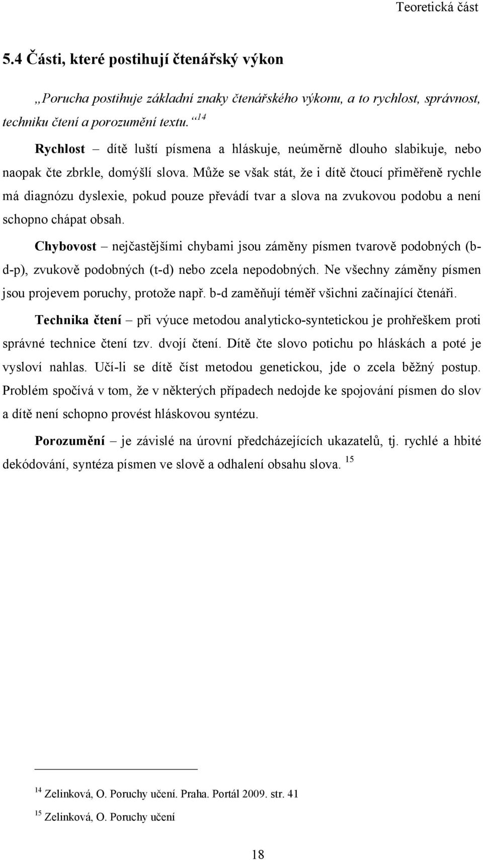 Může se však stát, že i dítě čtoucí přiměřeně rychle má diagnózu dyslexie, pokud pouze převádí tvar a slova na zvukovou podobu a není schopno chápat obsah.