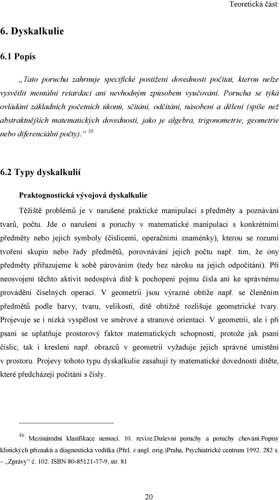 diferenciální počty). 16 6.2 Typy dyskalkulií Praktognostická vývojová dyskalkulie Těžiště problémů je v narušené praktické manipulaci s předměty a poznávání tvarů, počtu.