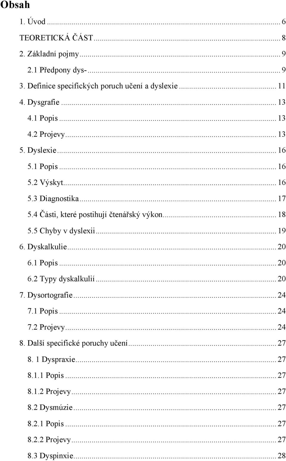 5 Chyby v dyslexii... 19 6. Dyskalkulie... 20 6.1 Popis... 20 6.2 Typy dyskalkulií... 20 7. Dysortografie... 24 7.1 Popis... 24 7.2 Projevy... 24 8.