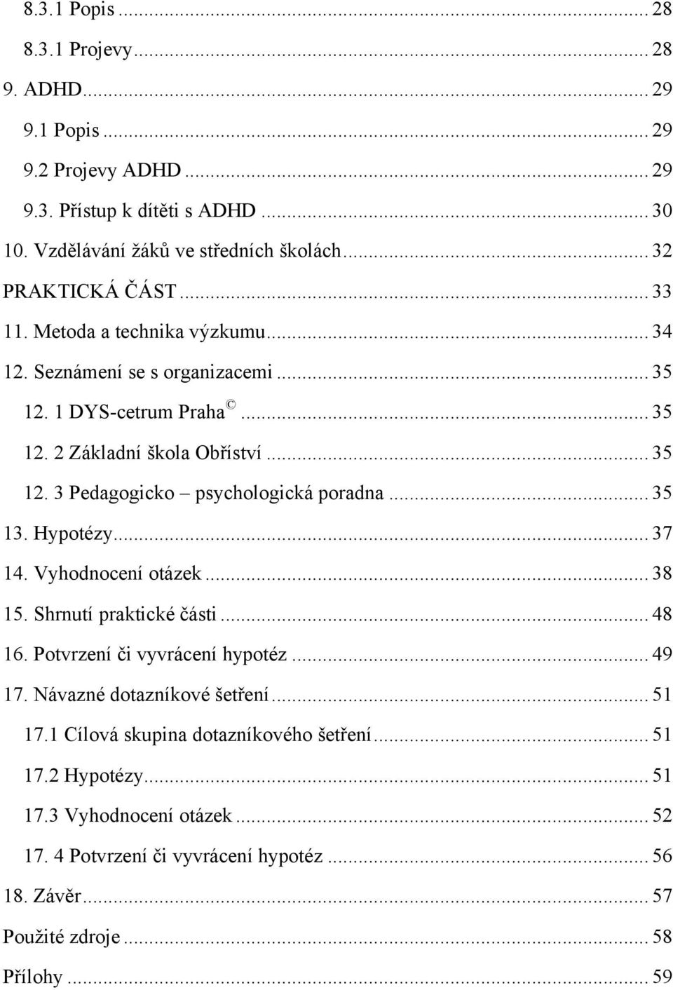 .. 35 13. Hypotézy... 37 14. Vyhodnocení otázek... 38 15. Shrnutí praktické části... 48 16. Potvrzení či vyvrácení hypotéz... 49 17. Návazné dotazníkové šetření... 51 17.