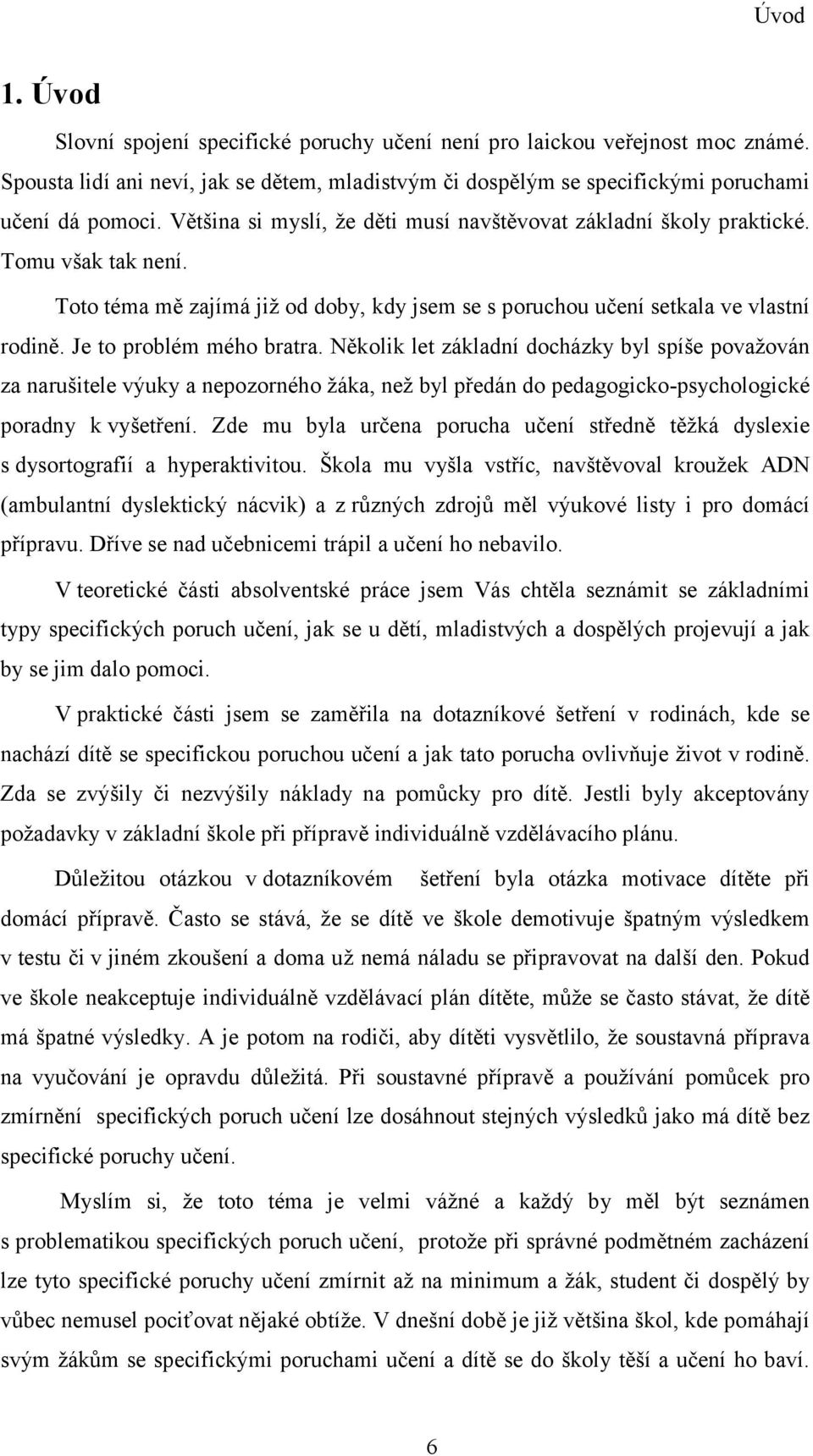 Je to problém mého bratra. Několik let základní docházky byl spíše považován za narušitele výuky a nepozorného žáka, než byl předán do pedagogicko-psychologické poradny k vyšetření.