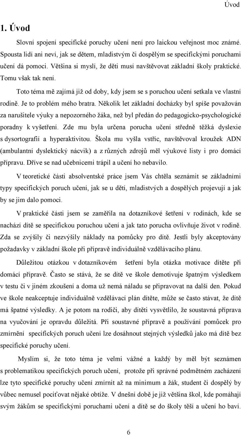 Je to problém mého bratra. Několik let základní docházky byl spíše považován za narušitele výuky a nepozorného žáka, než byl předán do pedagogicko-psychologické poradny k vyšetření.