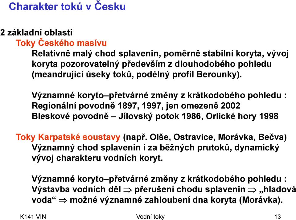 Významné koryto přetvárné změny z krátkodobého pohledu : Regionální povodně 1897, 1997, jen omezeně 2002 Bleskové povodně Jílovský potok 1986, Orlické hory 1998 Toky Karpatské