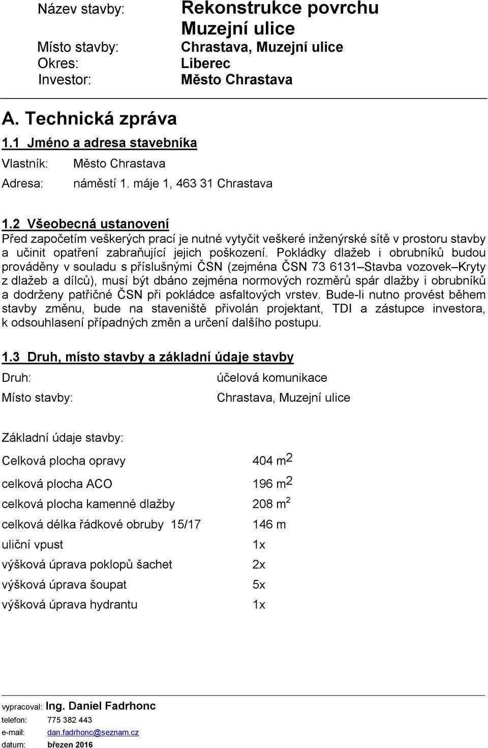 Pokládky dlažeb i obrubníků budou prováděny v souladu s příslušnými ČSN (zejména ČSN 73 6131 Stavba vozovek Kryty z dlažeb a dílců), musí být dbáno zejména normových rozměrů spár dlažby i obrubníků a