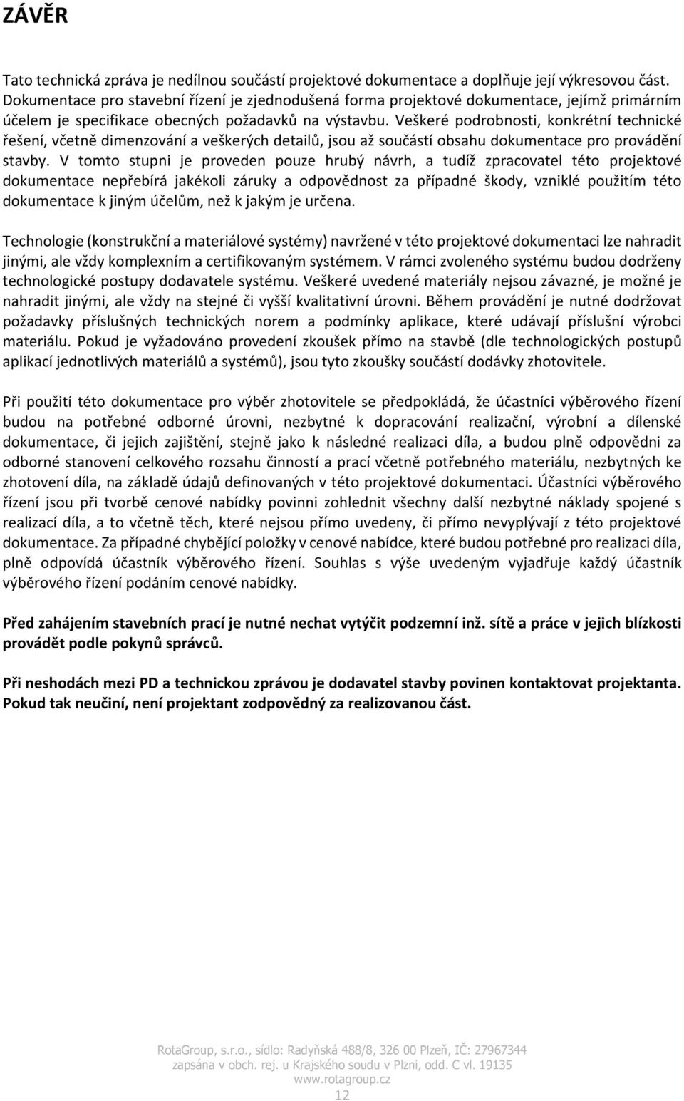 Veškeré podrobnosti, konkrétní technické řešení, včetně dimenzování a veškerých detailů, jsou až součástí obsahu dokumentace pro provádění stavby.