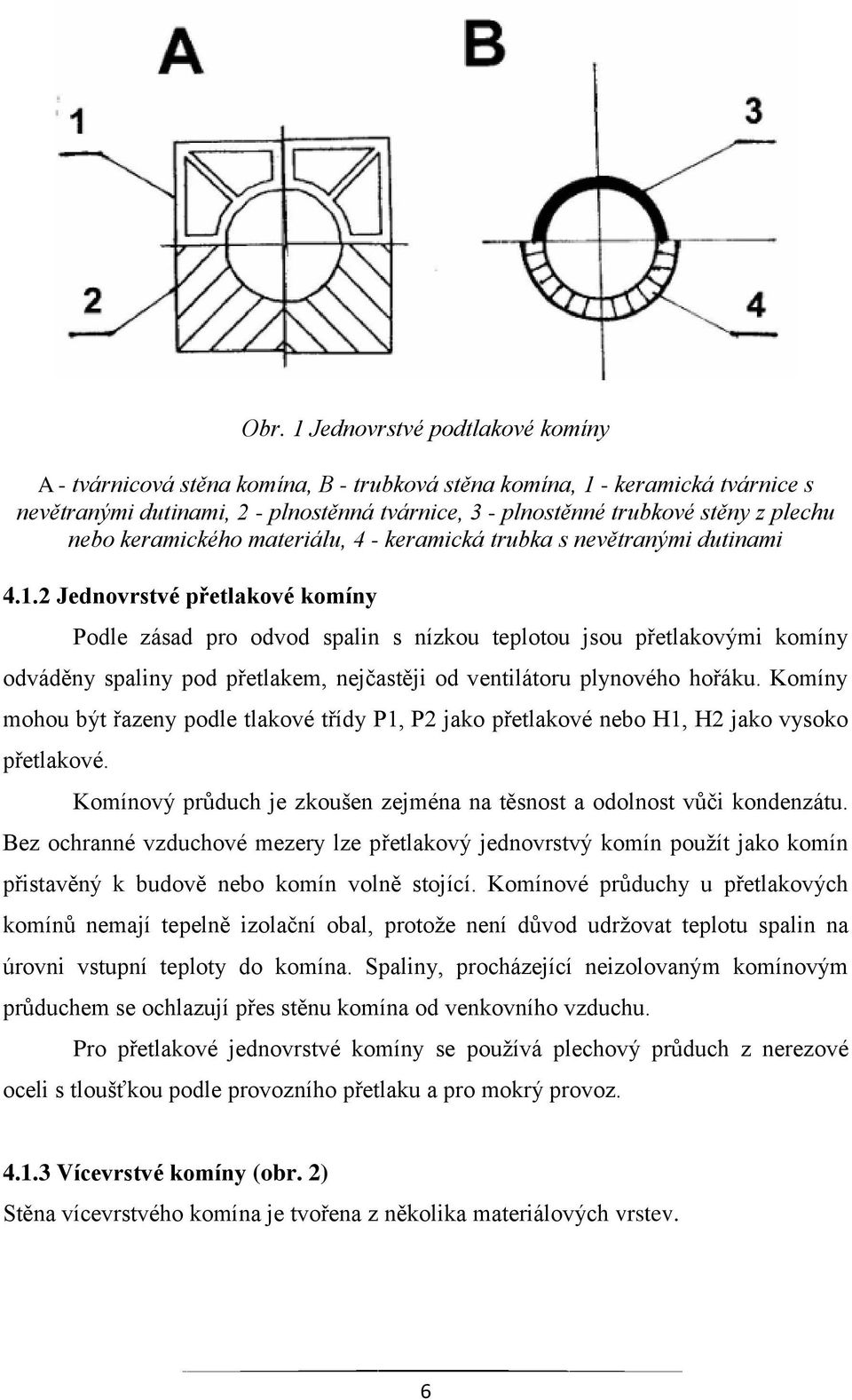 2 Jednovrstvé přetlakové komíny Podle zásad pro odvod spalin s nízkou teplotou jsou přetlakovými komíny odváděny spaliny pod přetlakem, nejčastěji od ventilátoru plynového hořáku.