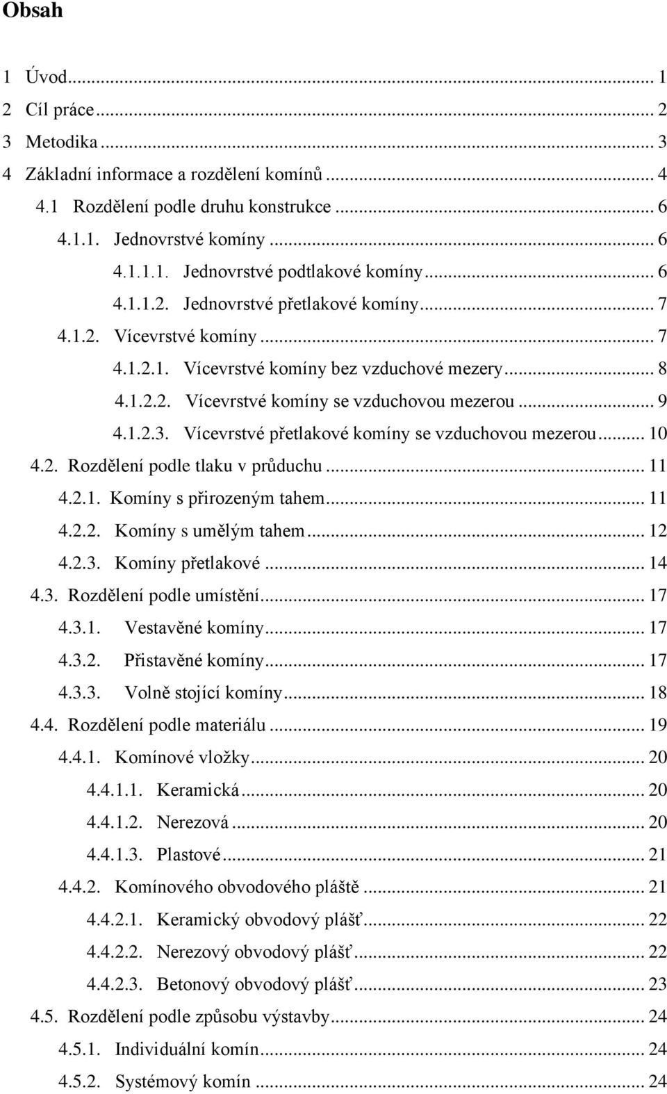 Vícevrstvé přetlakové komíny se vzduchovou mezerou... 10 4.2. Rozdělení podle tlaku v průduchu... 11 4.2.1. Komíny s přirozeným tahem... 11 4.2.2. Komíny s umělým tahem... 12 4.2.3. Komíny přetlakové.