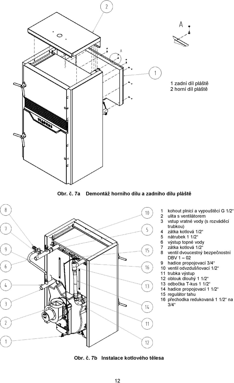 trubkou) 4 zátka kotlová 1/2 5 nátrubek 1 1/2 6 výstup topné vody 7 zátka kotlová 1/2 8 ventil dvoucestný bezpečnostní DBV 1 02 9 hadice