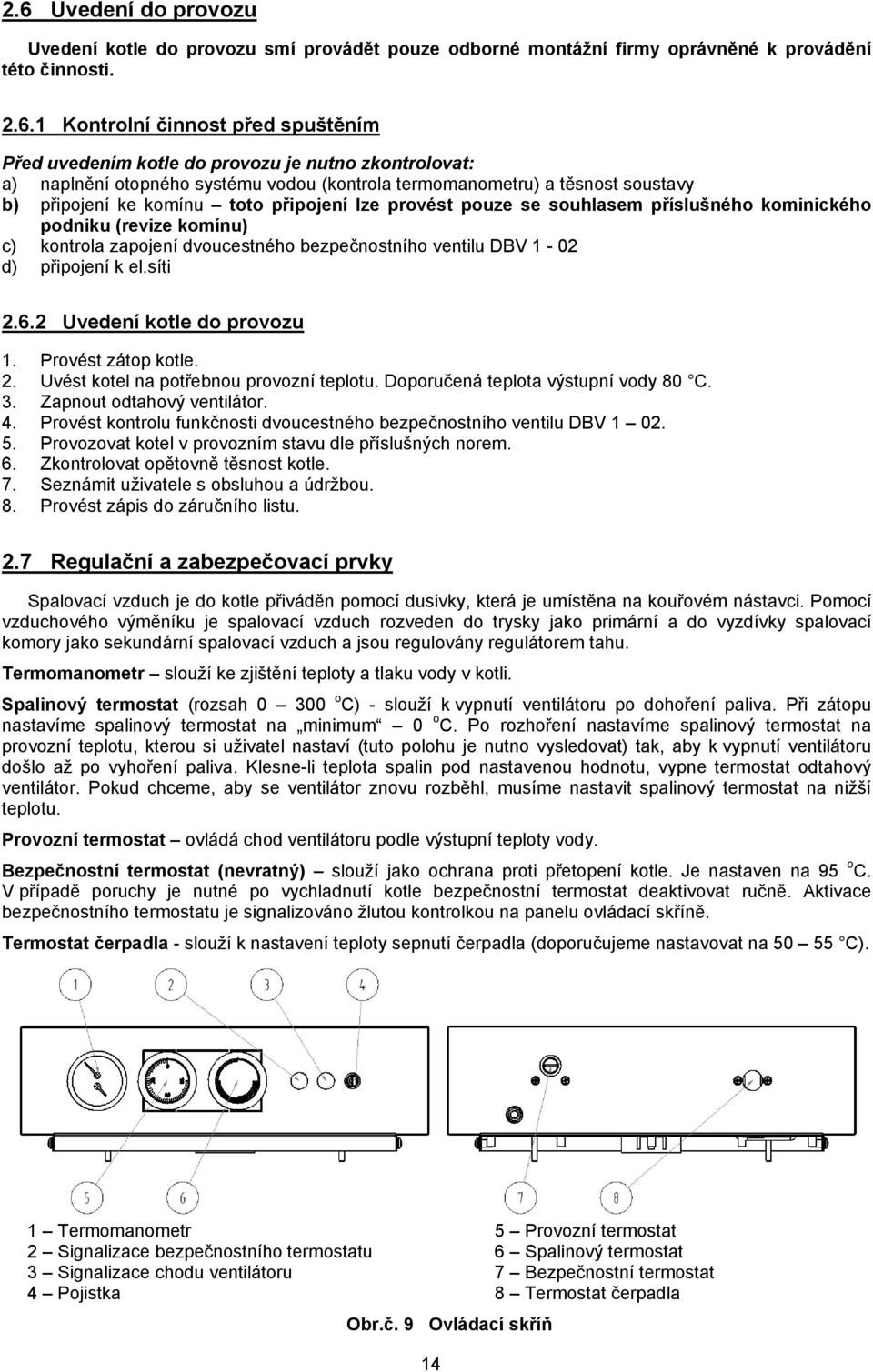 podniku (revize komínu) c) kontrola zapojení dvoucestného bezpečnostního ventilu DBV 1-02 d) připojení k el.síti 2.6.2 Uvedení kotle do provozu 1. Provést zátop kotle. 2. Uvést kotel na potřebnou provozní teplotu.