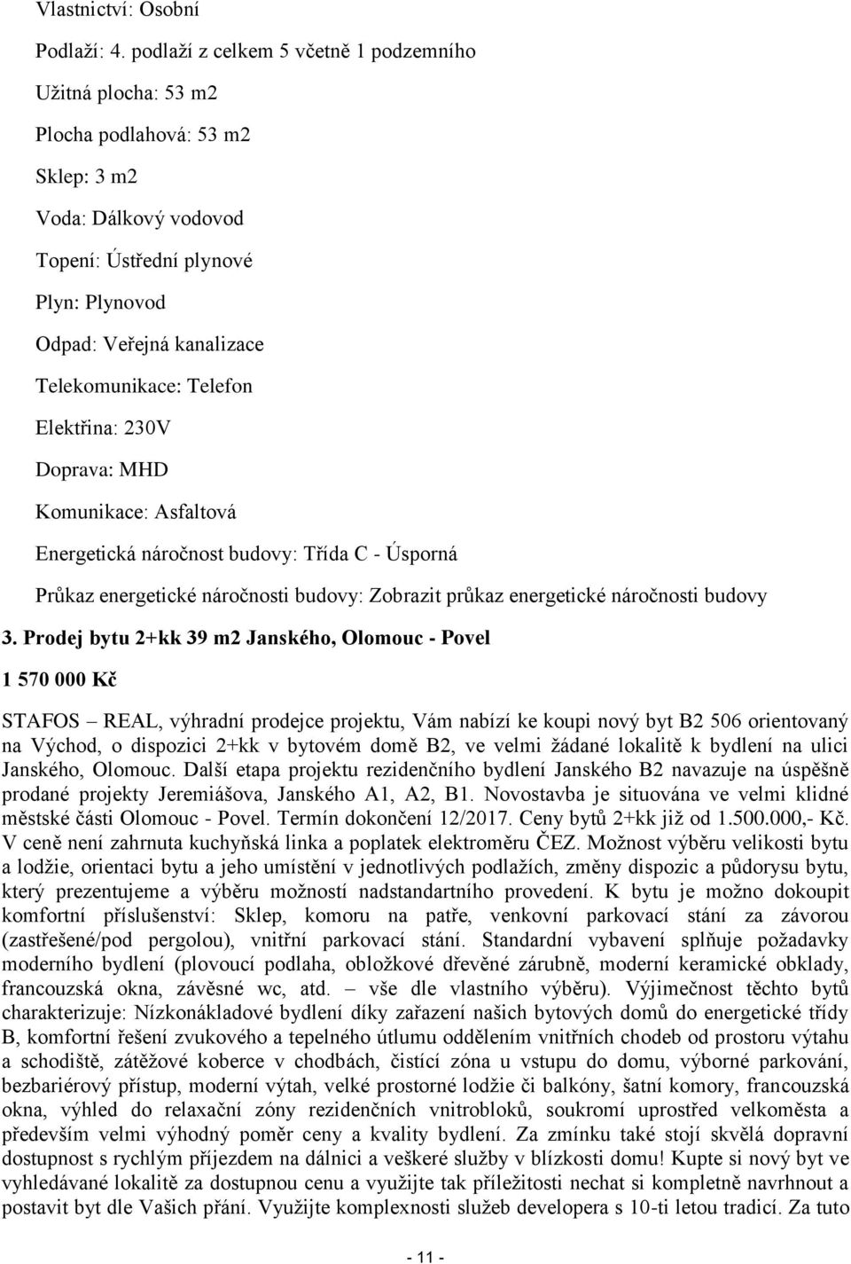 Telefon Elektřina: 230V Doprava: MHD Komunikace: Asfaltová Energetická náročnost budovy: Třída C - Úsporná Průkaz energetické náročnosti budovy: Zobrazit průkaz energetické náročnosti budovy 3.