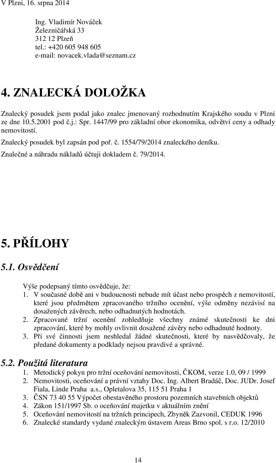 1447/99 pro základní obor ekonomika, odvětví ceny a odhady nemovitostí. Znalecký posudek byl zapsán pod poř. č. 1554/79/2014 znaleckého deníku. Znalečné a náhradu nákladů účtuji dokladem č. 79/2014.