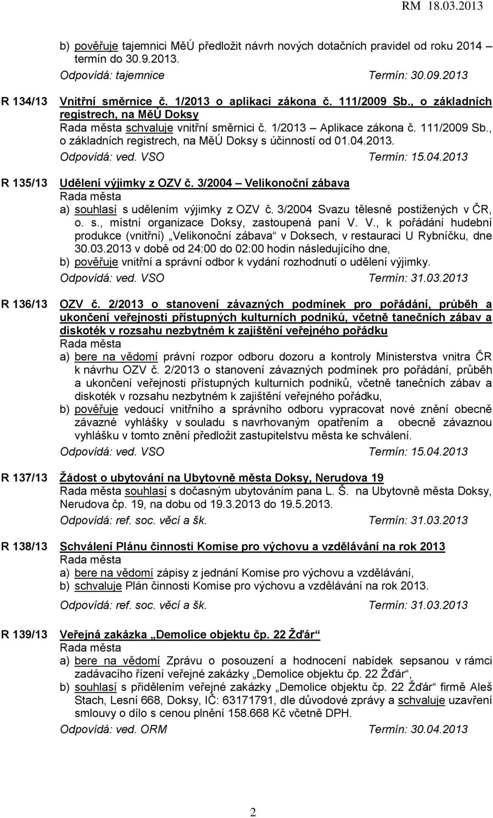 04.2013. Odpovídá: ved. VSO Termín: 15.04.2013 Udělení výjimky z OZV č. 3/2004 Velikonoční zábava a) souhlasí s udělením výjimky z OZV č. 3/2004 Svazu tělesně postižených v ČR, o. s., místní organizace Doksy, zastoupená paní V.