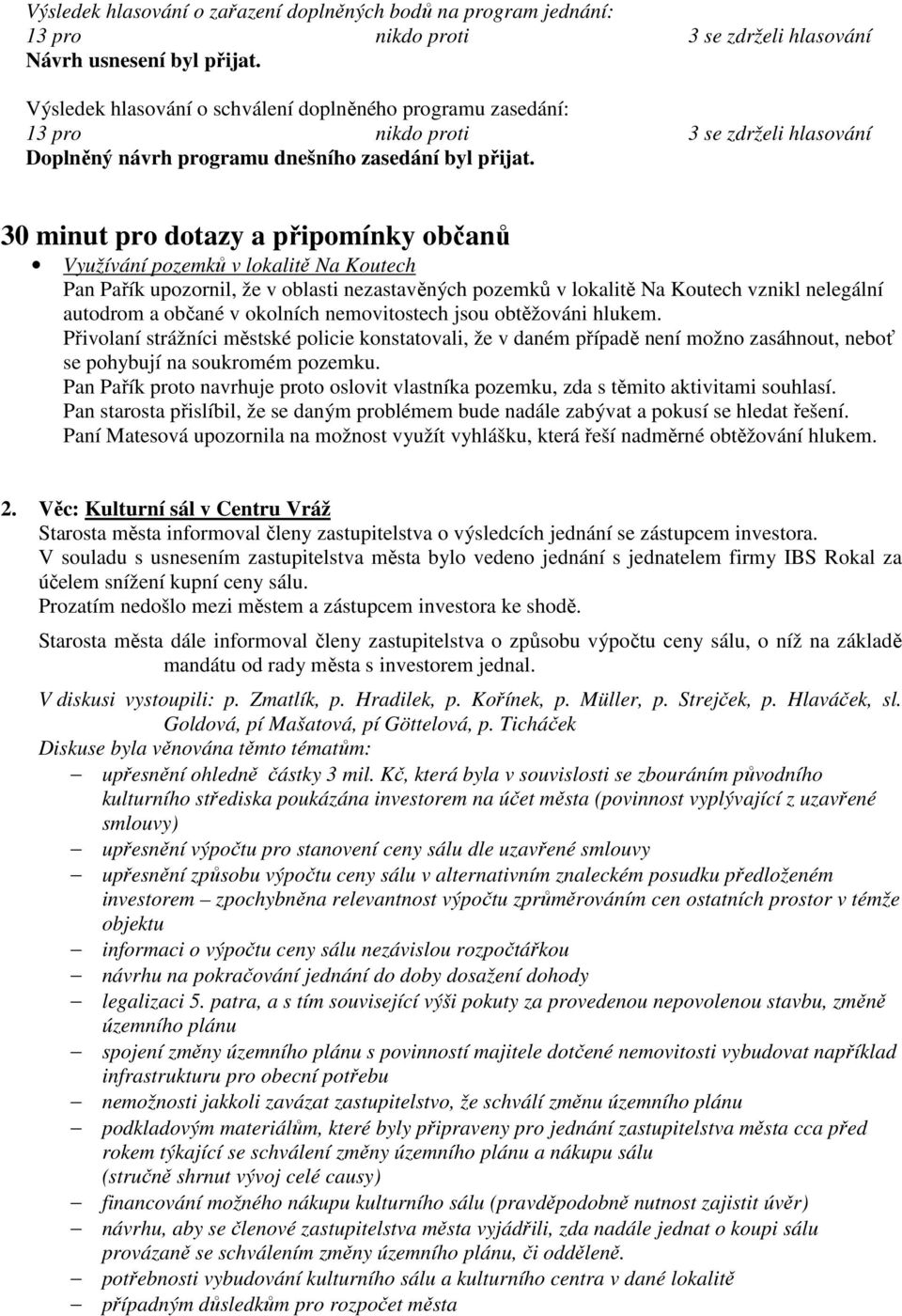 30 minut pro dotazy a připomínky občanů Využívání pozemků v lokalitě Na Koutech Pan Pařík upozornil, že v oblasti nezastavěných pozemků v lokalitě Na Koutech vznikl nelegální autodrom a občané v