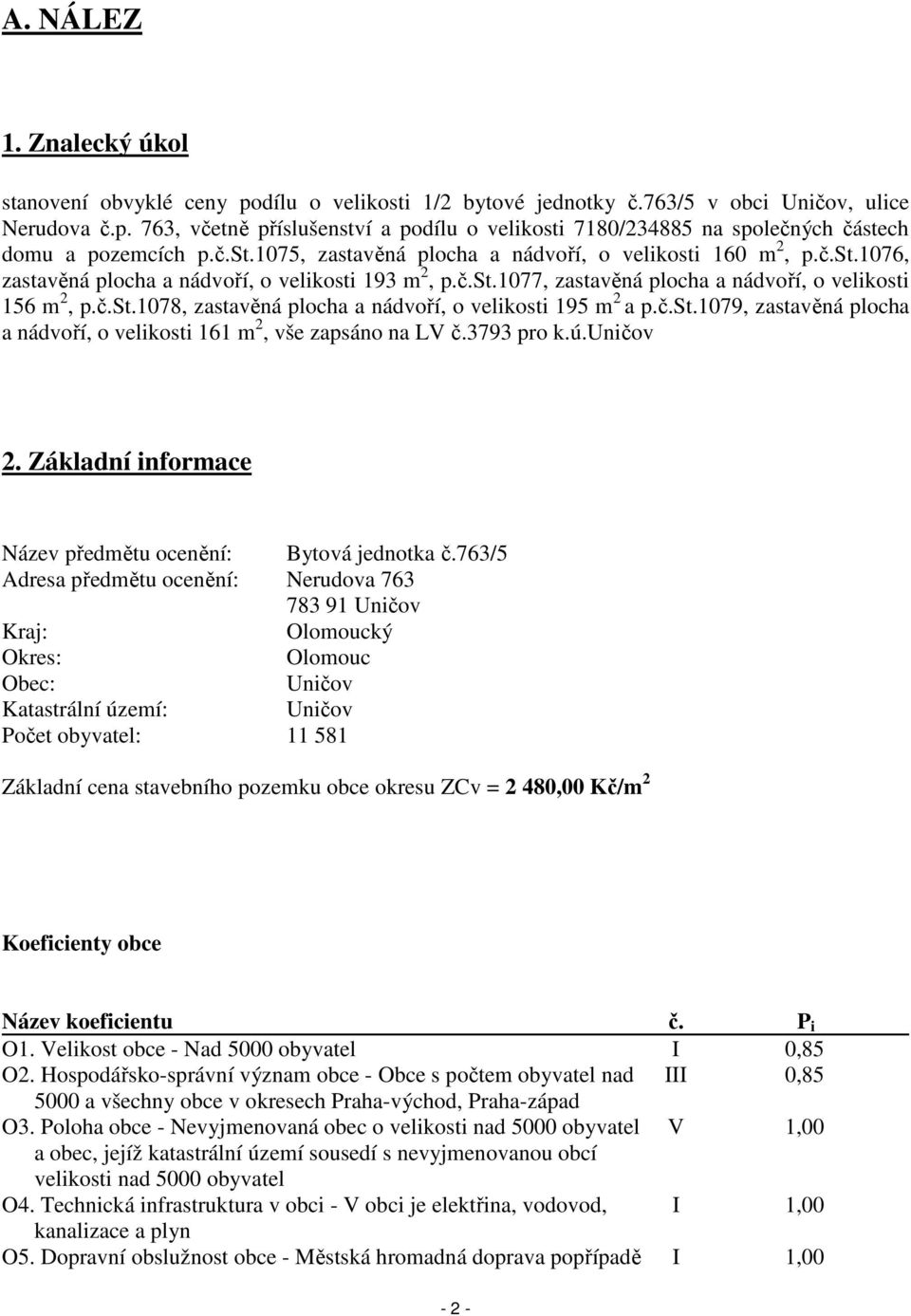 č.st.1079, zastavěná plocha a nádvoří, o velikosti 161 m 2, vše zapsáno na LV č.3793 pro k.ú.uničov 2. Základní informace Název předmětu ocenění: Bytová jednotka č.