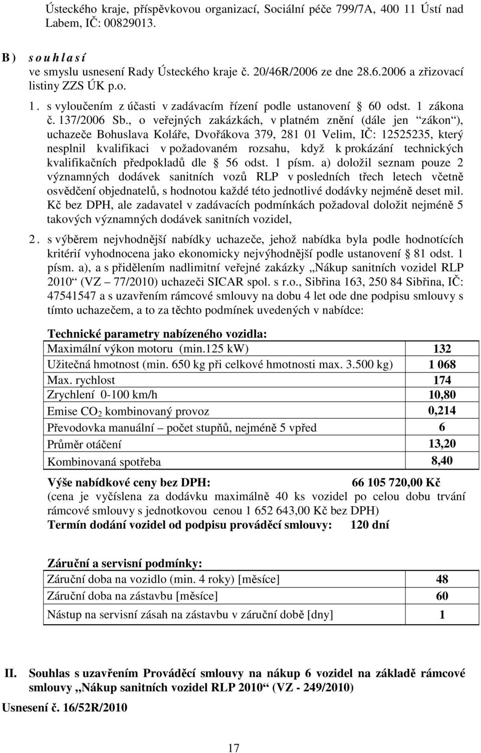 , o veřejných zakázkách, v platném znění (dále jen zákon ), uchazeče Bohuslava Koláře, Dvořákova 379, 281 01 Velim, IČ: 12525235, který nesplnil kvalifikaci v požadovaném rozsahu, když k prokázání