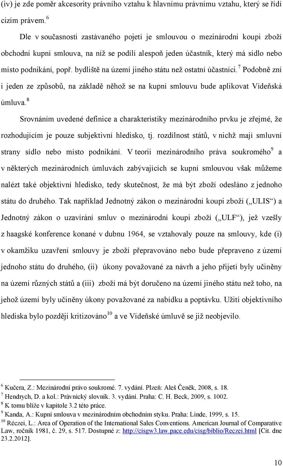 bydliště na území jiného státu než ostatní účastníci. 7 Podobně zní i jeden ze způsobů, na základě něhož se na kupní smlouvu bude aplikovat Vídeňská úmluva.