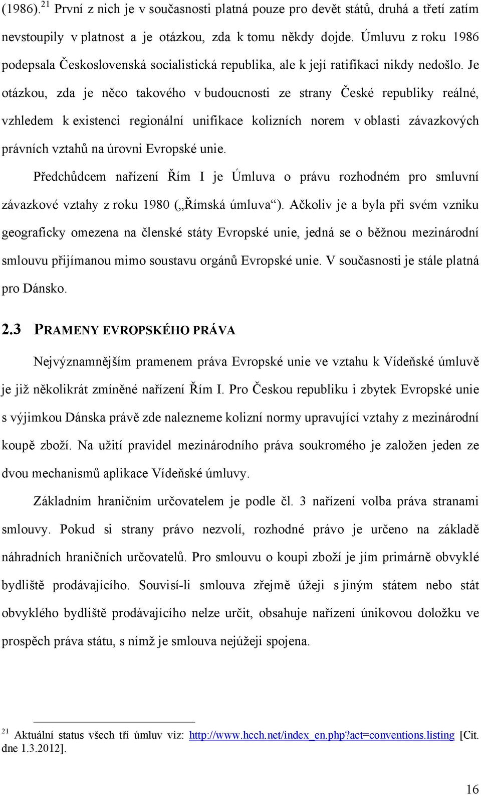 Je otázkou, zda je něco takového v budoucnosti ze strany České republiky reálné, vzhledem k existenci regionální unifikace kolizních norem v oblasti závazkových právních vztahů na úrovni Evropské