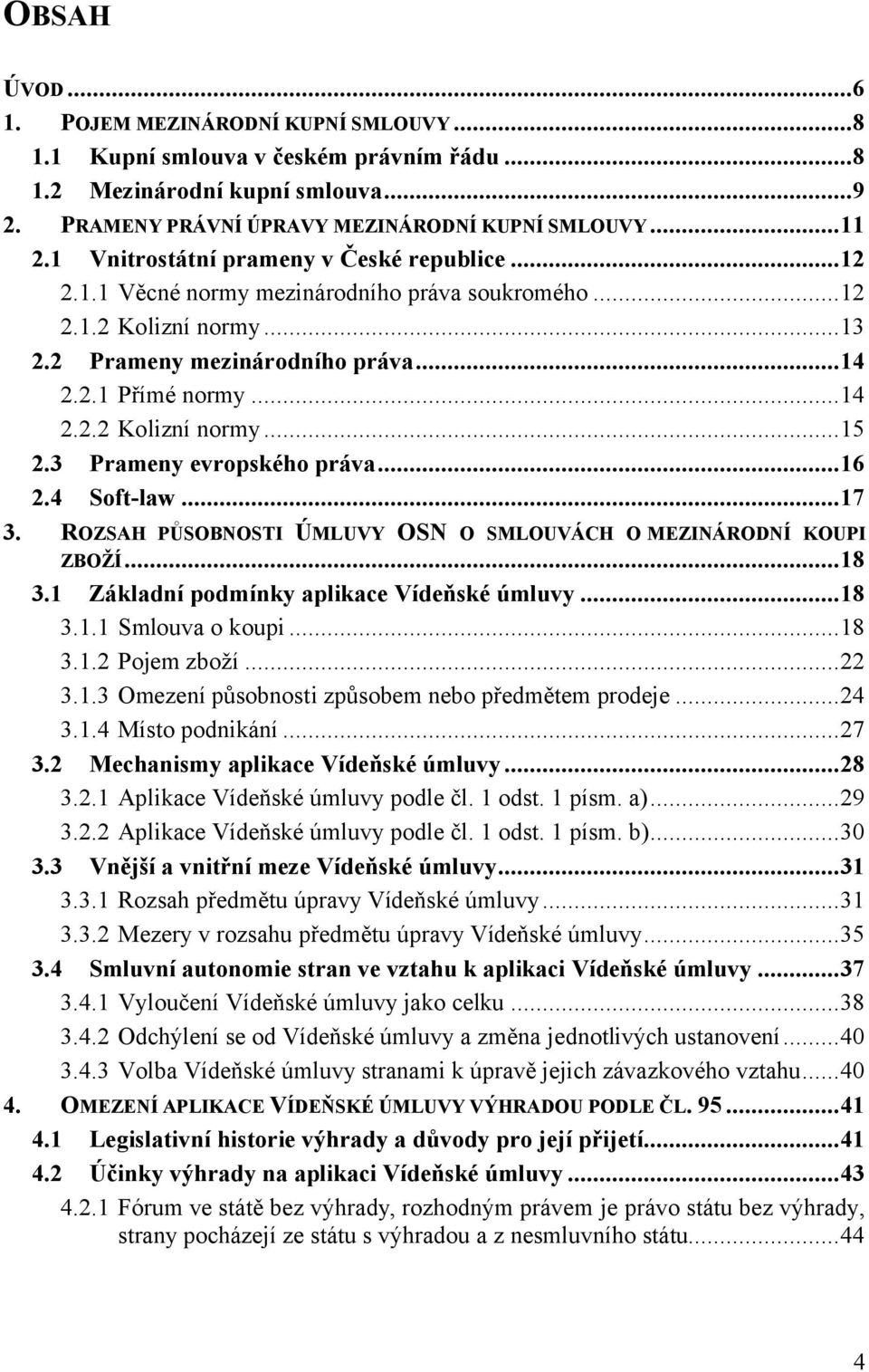 3 Prameny evropského práva...16 2.4 Soft-law...17 3. ROZSAH PŮSOBNOSTI ÚMLUVY OSN O SMLOUVÁCH O MEZINÁRODNÍ KOUPI ZBOŽÍ...18 3.1 Základní podmínky aplikace Vídeňské úmluvy...18 3.1.1 Smlouva o koupi.