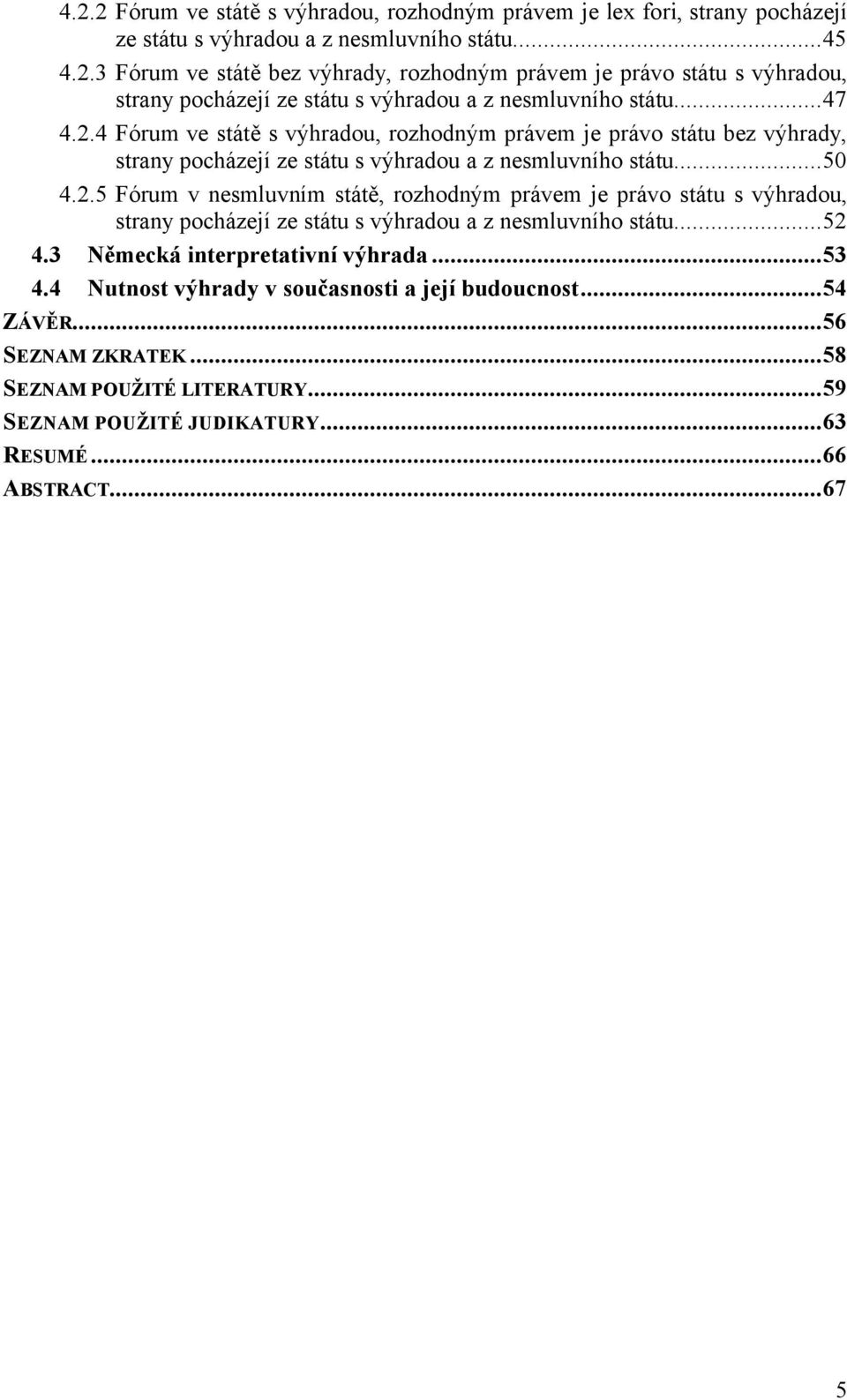 ..52 4.3 Německá interpretativní výhrada...53 4.4 Nutnost výhrady v současnosti a její budoucnost...54 ZÁVĚR...56 SEZNAM ZKRATEK...58 SEZNAM POUŽITÉ LITERATURY...59 SEZNAM POUŽITÉ JUDIKATURY.