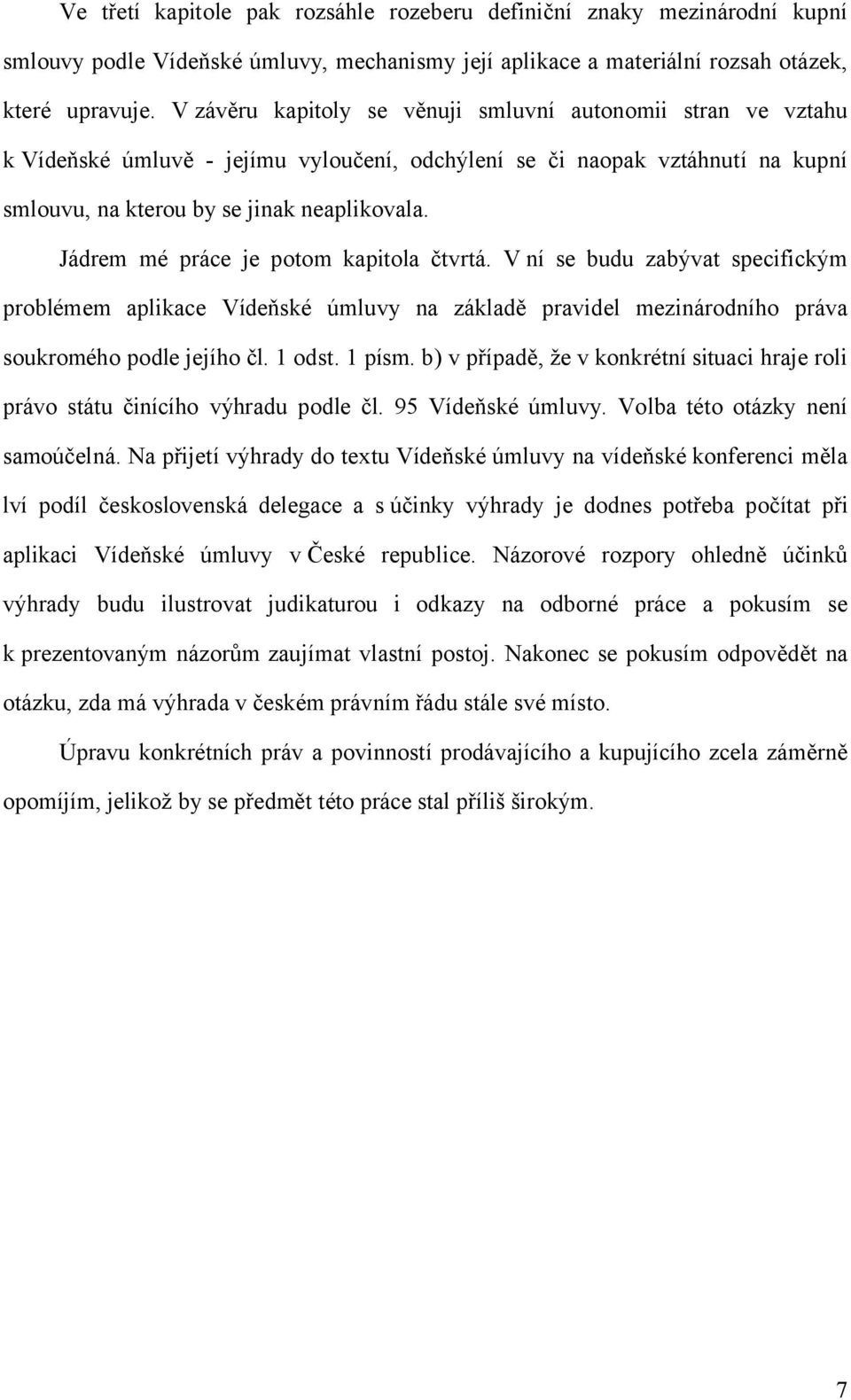 Jádrem mé práce je potom kapitola čtvrtá. V ní se budu zabývat specifickým problémem aplikace Vídeňské úmluvy na základě pravidel mezinárodního práva soukromého podle jejího čl. 1 odst. 1 písm.