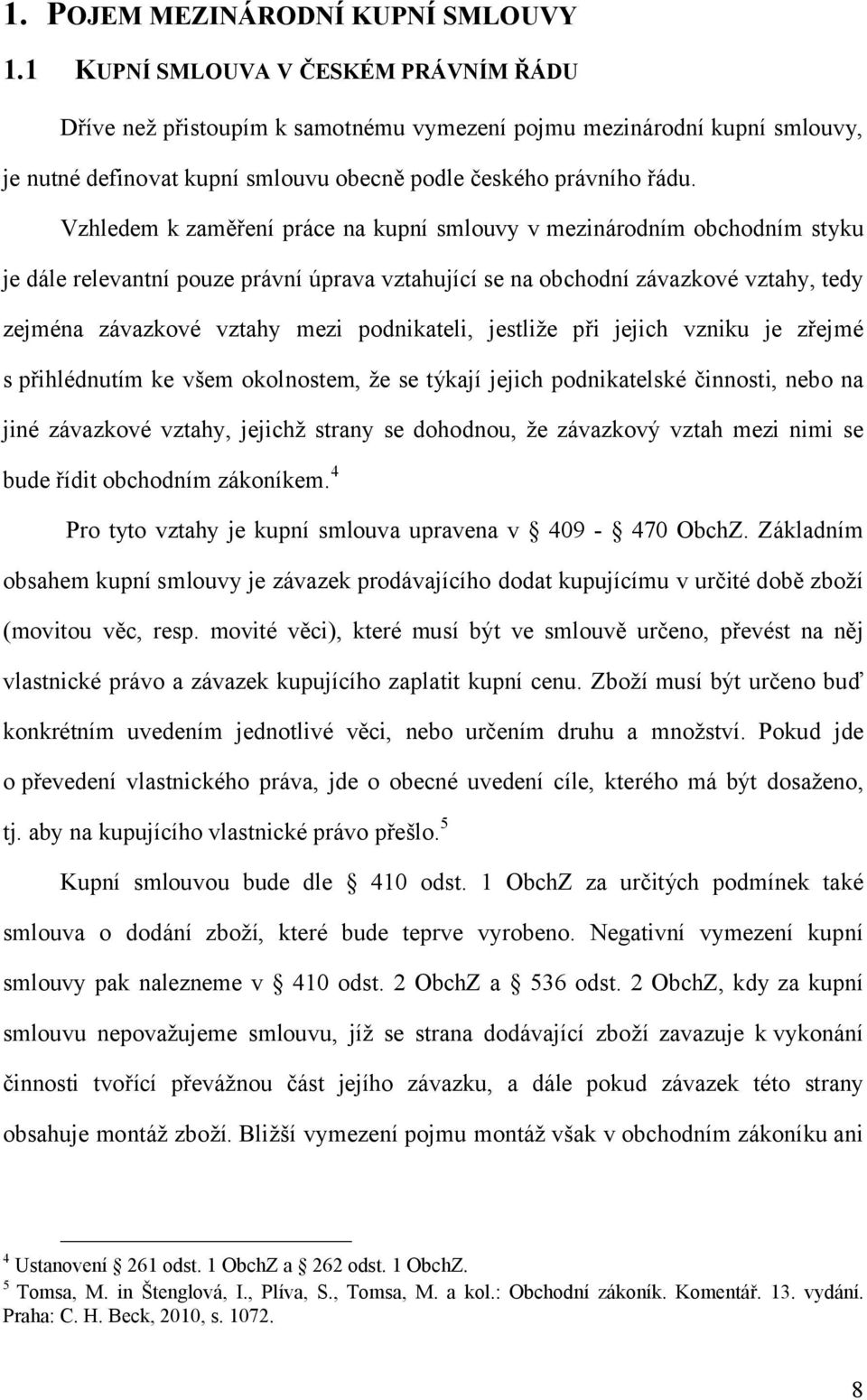 Vzhledem k zaměření práce na kupní smlouvy v mezinárodním obchodním styku je dále relevantní pouze právní úprava vztahující se na obchodní závazkové vztahy, tedy zejména závazkové vztahy mezi