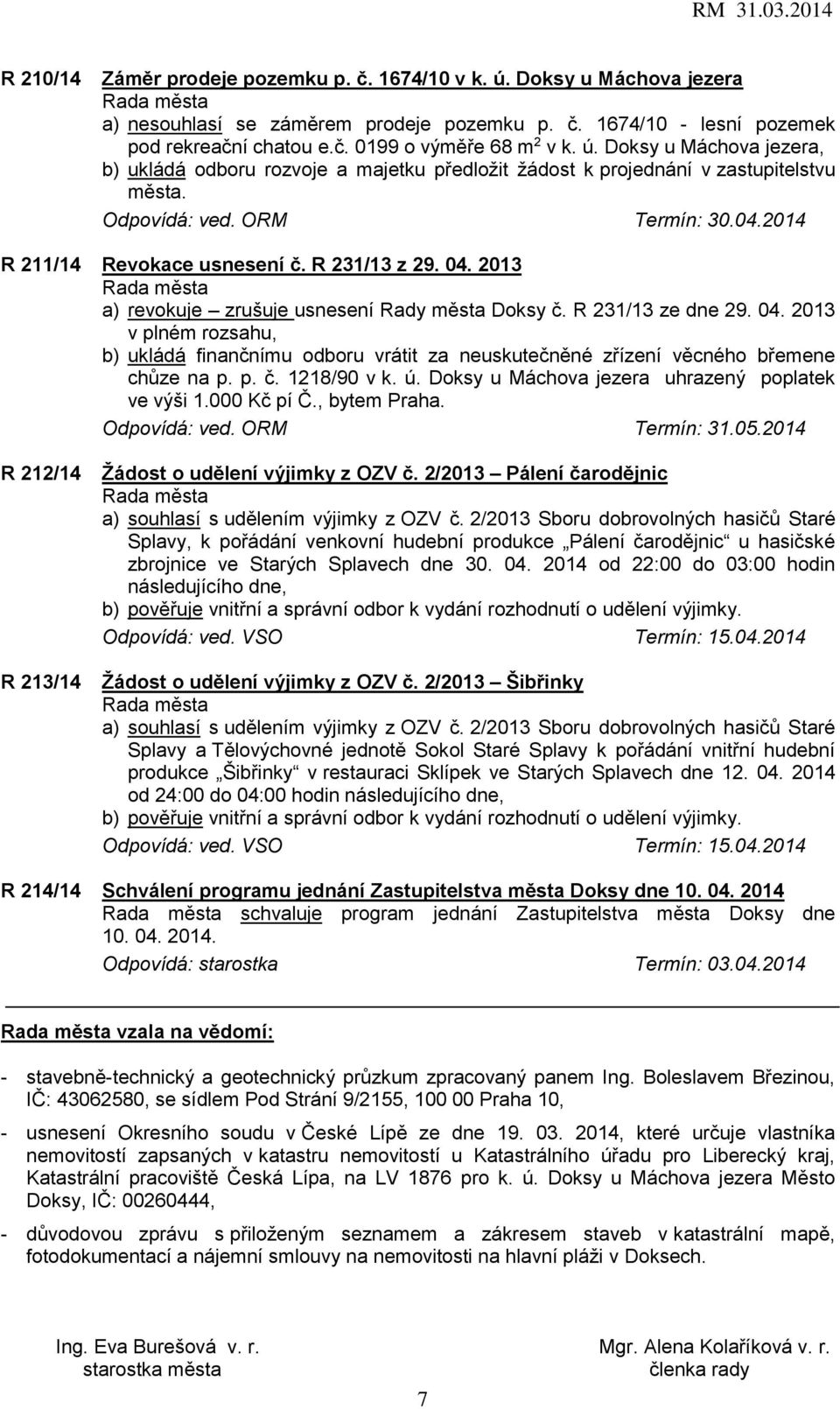 2013 a) revokuje zrušuje usnesení Rady města Doksy č. R 231/13 ze dne 29. 04. 2013 v plném rozsahu, b) ukládá finančnímu odboru vrátit za neuskutečněné zřízení věcného břemene chůze na p. p. č. 1218/90 v k.