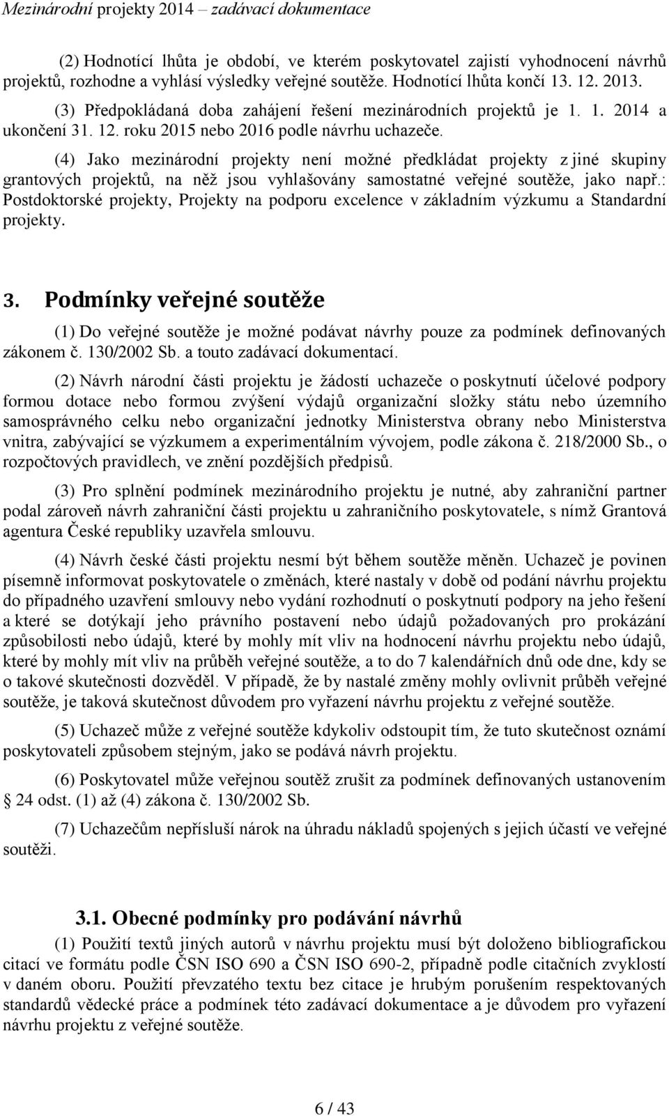 (4) Jako mezinárodní projekty není možné předkládat projekty z jiné skupiny grantových projektů, na něž jsou vyhlašovány samostatné veřejné soutěže, jako např.