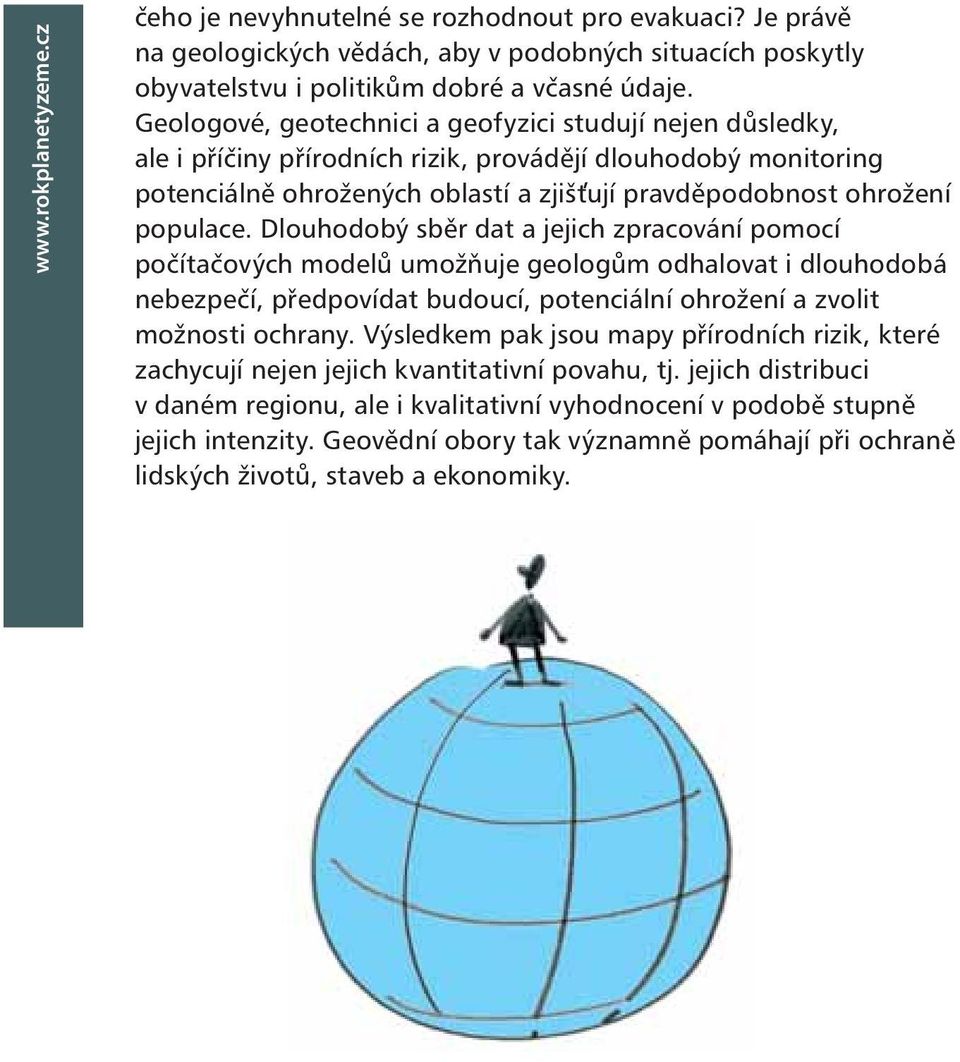 Dlouhodobý sběr dat a jejich zpracování pomocí počítačových modelů umožňuje geologům odhalovat i dlouhodobá nebezpečí, předpovídat budoucí, potenciální ohrožení a zvolit možnosti ochrany.