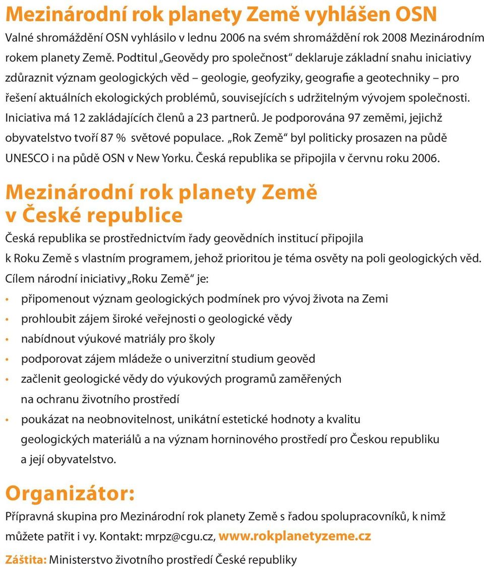 souvisejících s udržitelným vývojem společnosti. Iniciativa má 12 zakládajících členů a 23 partnerů. Je podporována 97 zeměmi, jejichž obyvatelstvo tvoří 87 % světové populace.