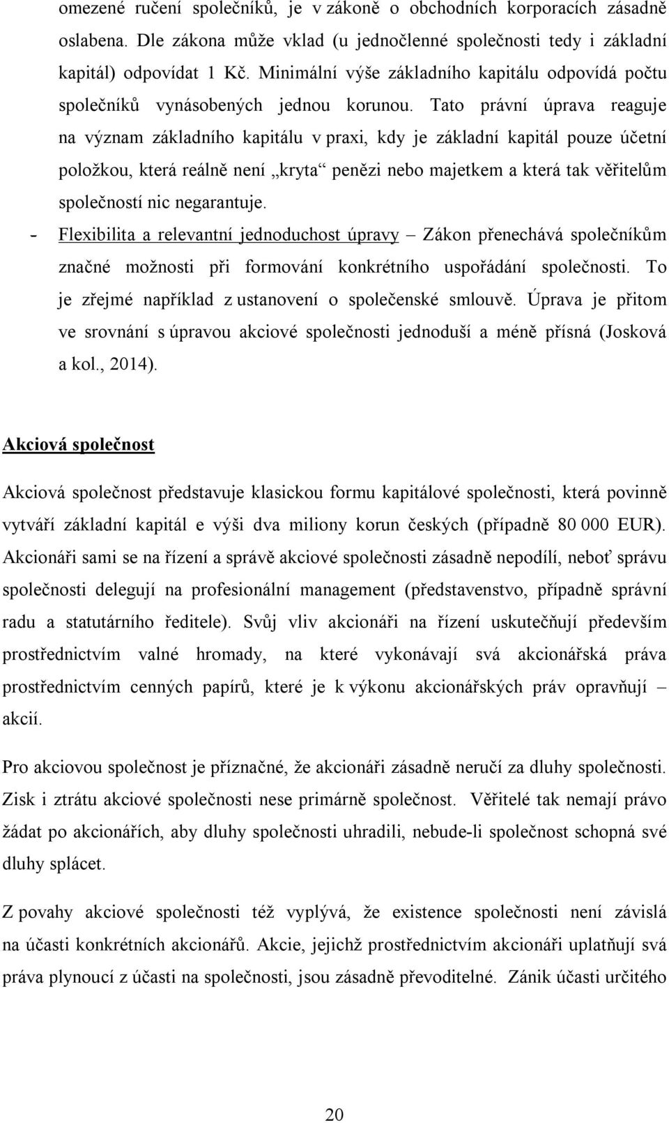 Tato právní úprava reaguje na význam základního kapitálu v praxi, kdy je základní kapitál pouze účetní položkou, která reálně není kryta penězi nebo majetkem a která tak věřitelům společností nic