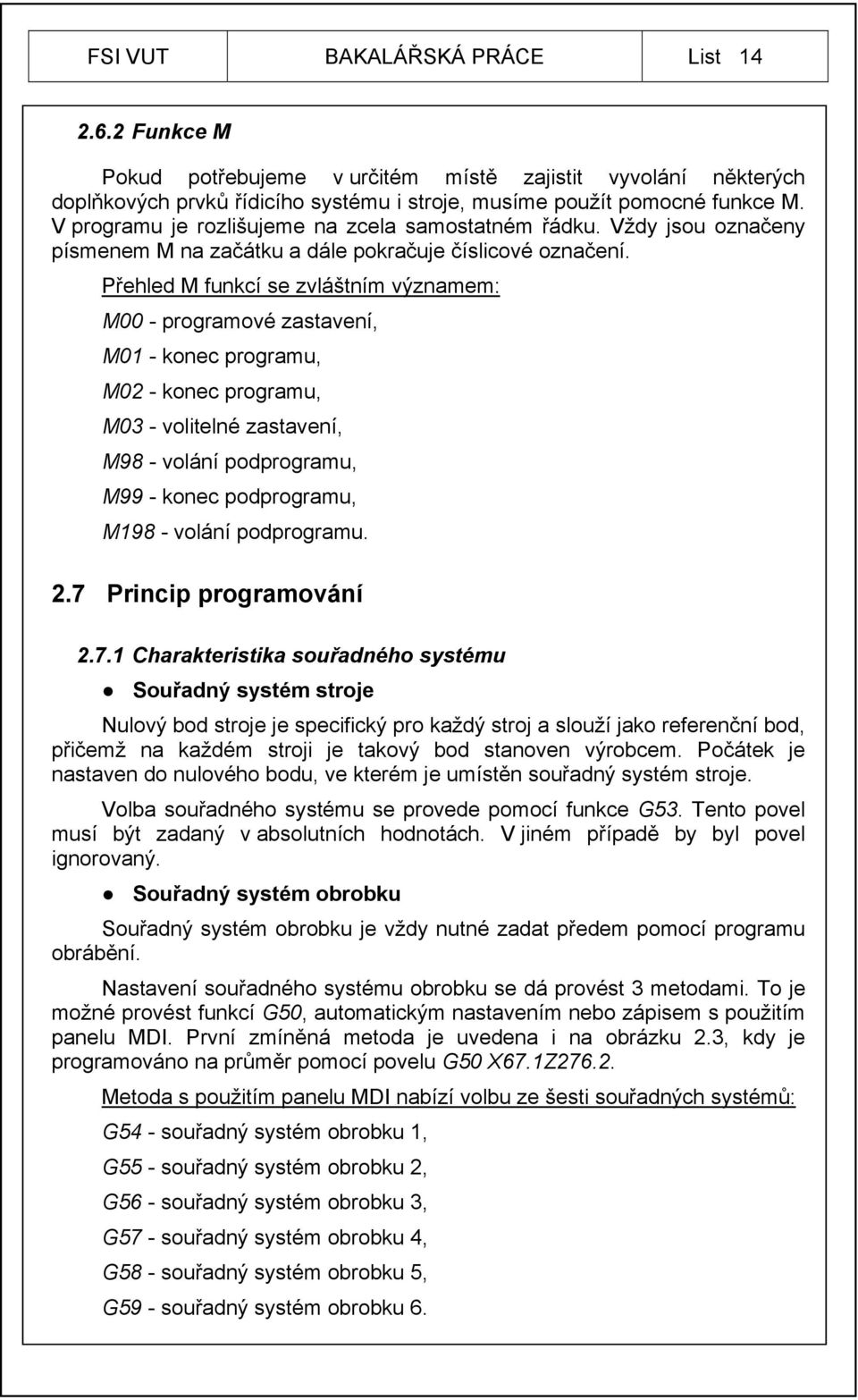 Přehled M funkcí se zvláštním významem: M00 - programové zastavení, M01 - konec programu, M02 - konec programu, M03 - volitelné zastavení, M98 - volání podprogramu, M99 - konec podprogramu, M198 -