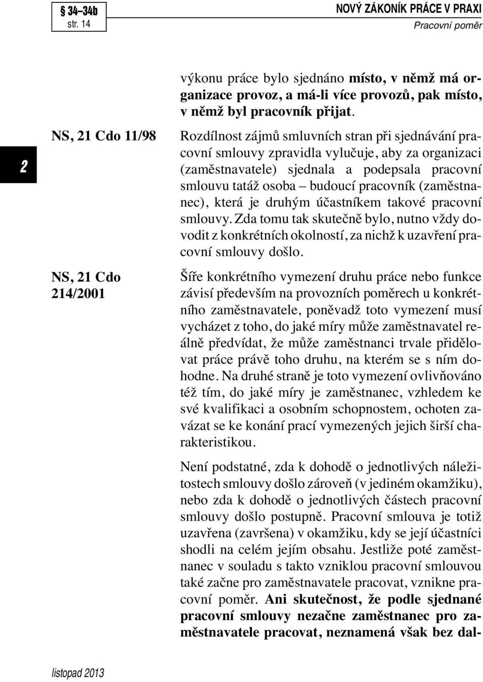 (zaměstnanec), která je druhým účastníkem takové pracovní smlouvy. Zda tomu tak skutečně bylo, nutno vždy dovodit z konkrétních okolností, za nichž k uzavření pracovní smlouvy došlo.