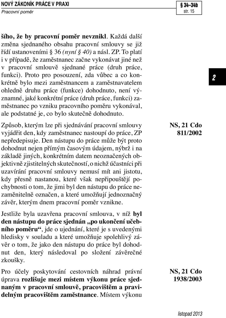 Proto pro posouzení, zda vůbec a co konkrétně bylo mezi zaměstnancem a zaměstnavatelem ohledně druhu práce (funkce) dohodnuto, není významné, jaké konkrétní práce (druh práce, funkci) zaměstnanec po