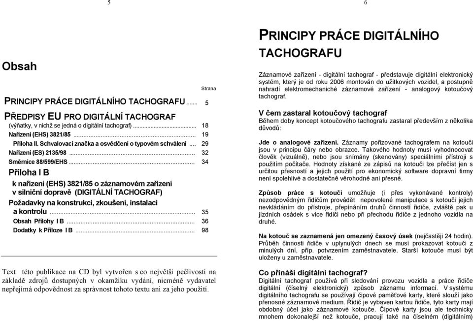 .. 34 Příloha I B k nařízení (EHS) 3821/85 o záznamovém zařízení v silniční dopravě (DIGITÁLNÍ TACHOGRAF) Požadavky na konstrukci, zkoušení, instalaci a kontrolu... 35 Obsah Přílohy I B.